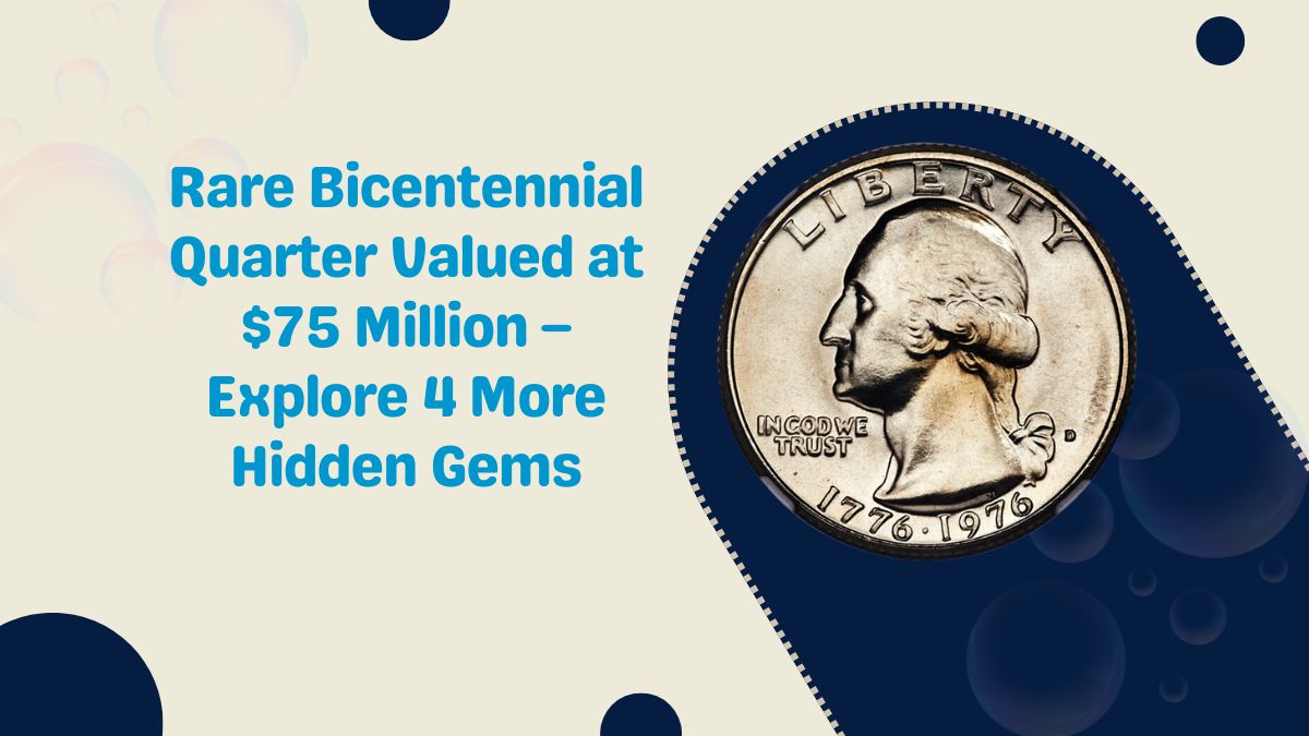 Rare Bicentennial Quarter Valued at $75 Million – Explore 4 More Hidden Gems